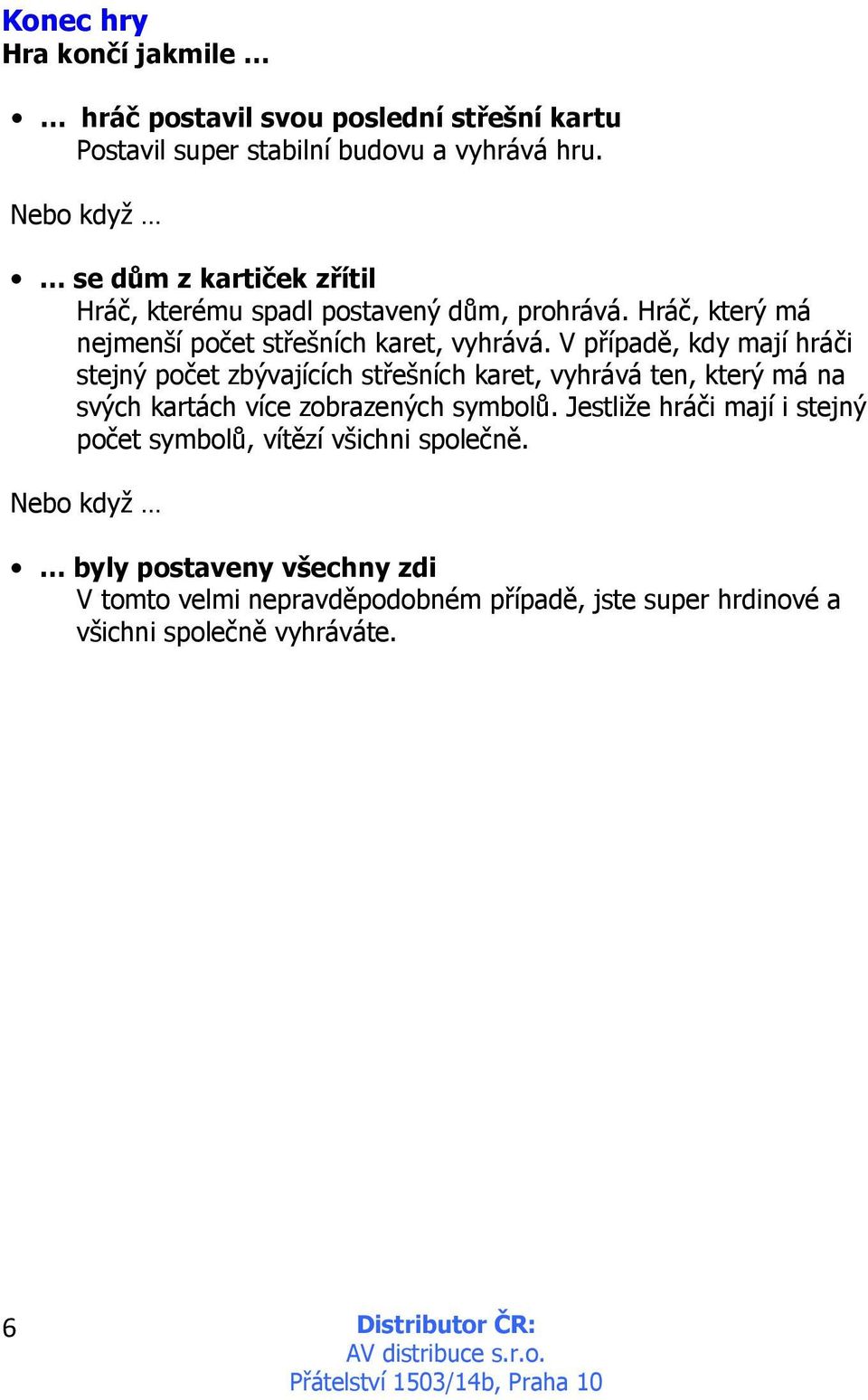 V případě, kdy mají hráči stejný počet zbývajících střešních karet, vyhrává ten, který má na svých kartách více zobrazených symbolů.