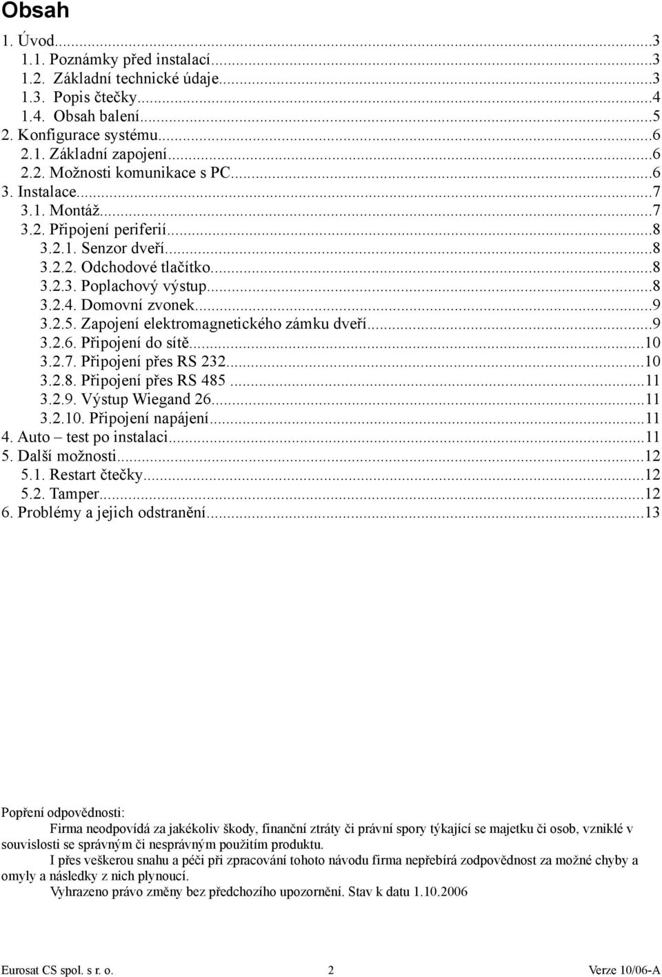 Zapojení elektromagnetického zámku dveří...9 3.2.6. Připojení do sítě...10 3.2.7. Připojení přes RS 232...10 3.2.8. Připojení přes RS 485...11 3.2.9. Výstup Wiegand 26...11 3.2.10. Připojení napájení.