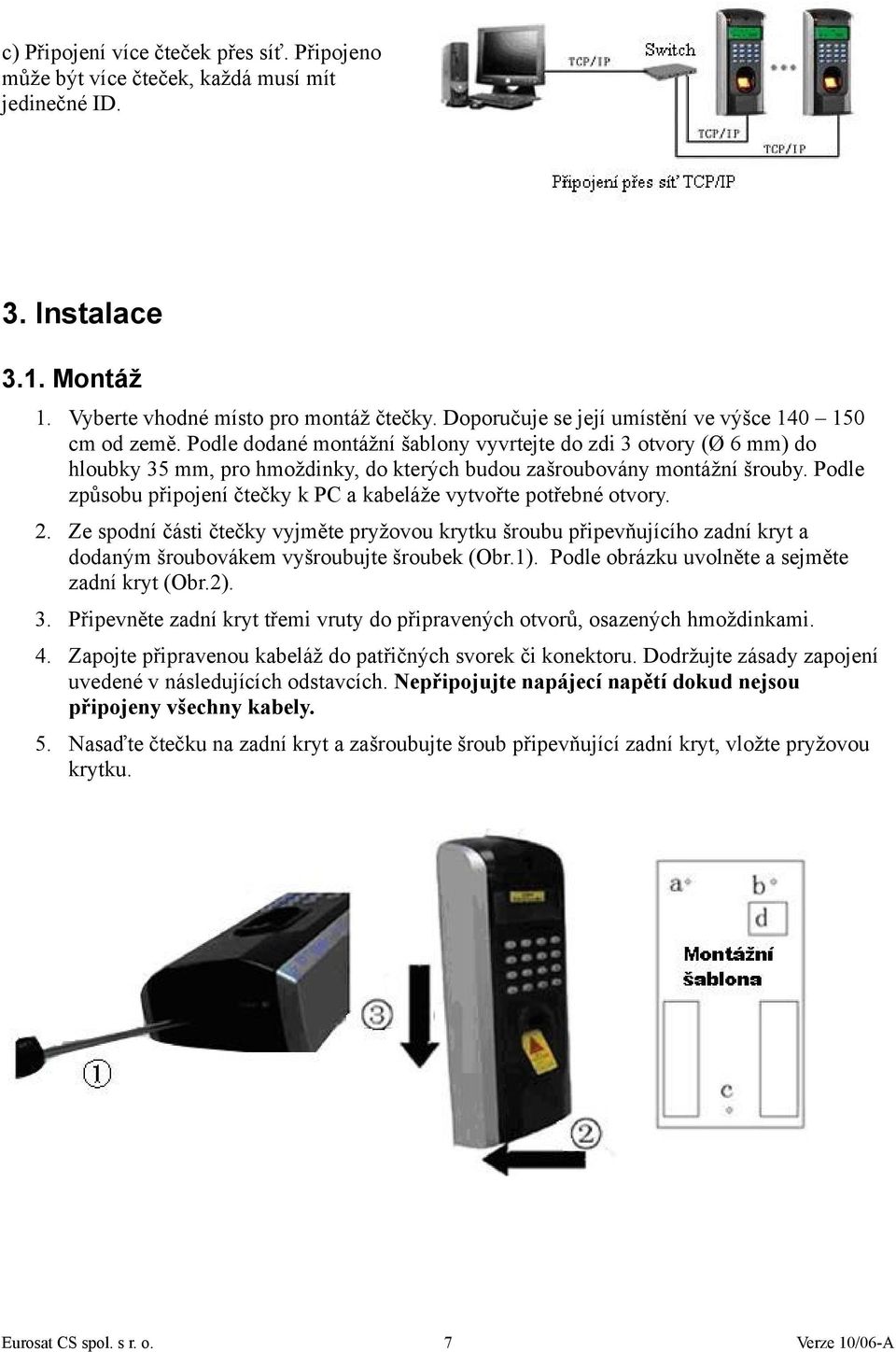 Podle dodané montážní šablony vyvrtejte do zdi 3 otvory (Ø 6 mm) do hloubky 35 mm, pro hmoždinky, do kterých budou zašroubovány montážní šrouby.