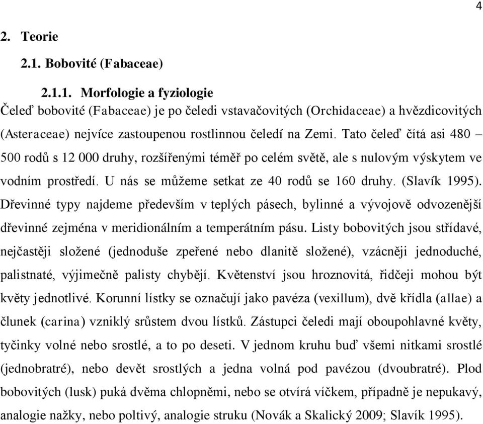 Dřevinné typy najdeme především v teplých pásech, bylinné a vývojově odvozenější dřevinné zejména v meridionálním a temperátním pásu.