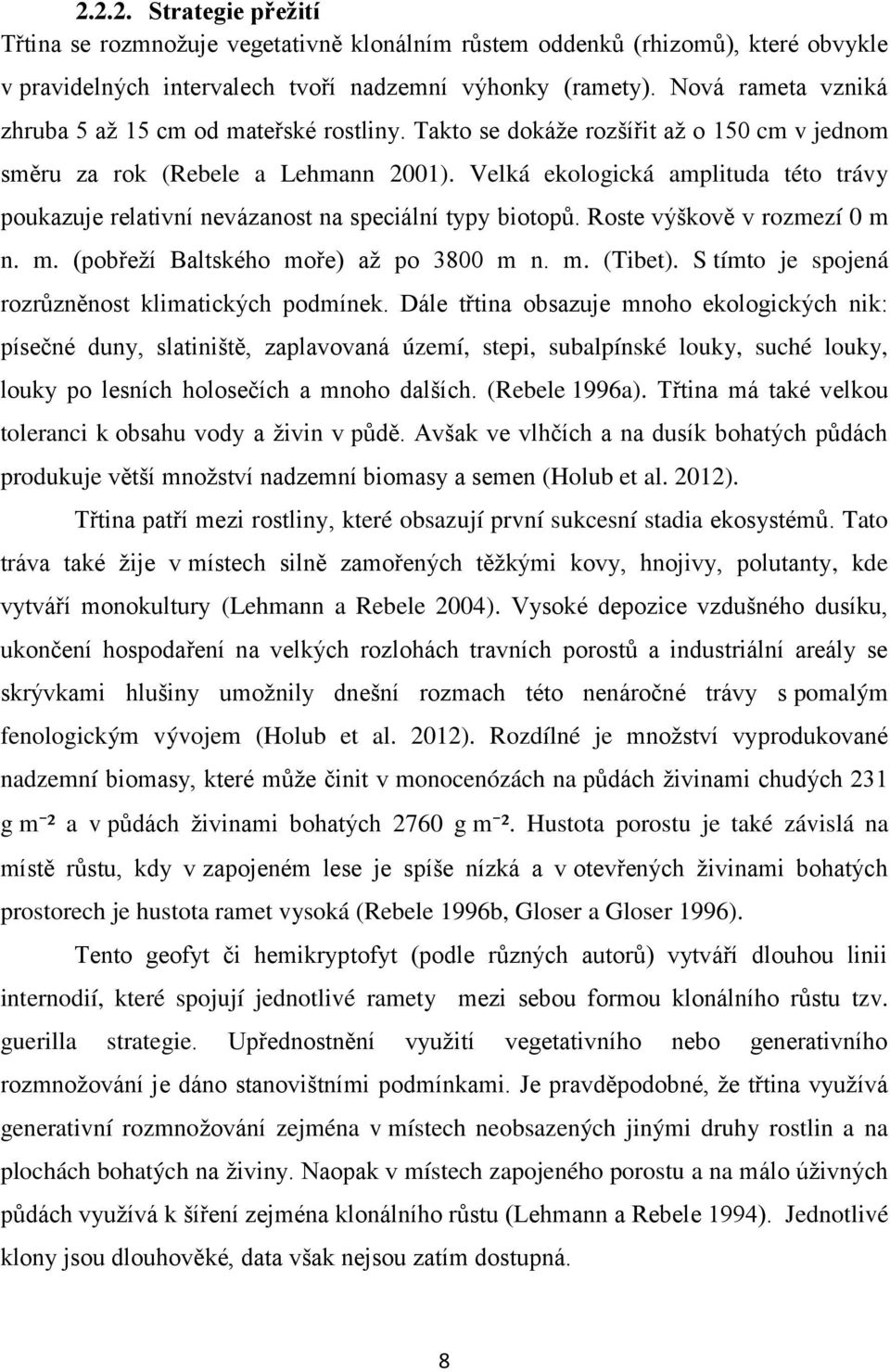 Velká ekologická amplituda této trávy poukazuje relativní nevázanost na speciální typy biotopů. Roste výškově v rozmezí 0 m n. m. (pobřeží Baltského moře) až po 3800 m n. m. (Tibet).