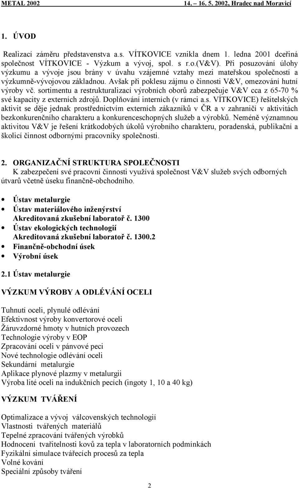 sortimentu a restrukturalizací výrobních oborů zabezpečuje V&V cca z 65-70 % své kapacity z externích zdrojů. Doplňování interních (v rámci a.s. VÍTKOVICE) řešitelských aktivit se děje jednak prostřednictvím externích zákazníků v ČR a v zahraničí v aktivitách bezkonkurenčního charakteru a konkurenceschopných služeb a výrobků.