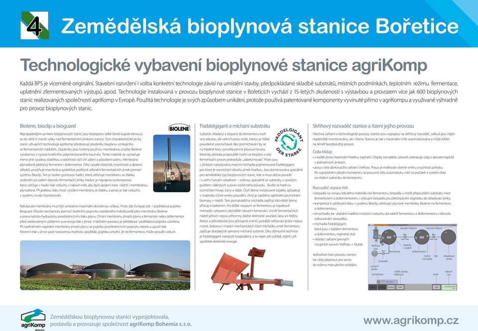 Technologie instalovaná v provozu bioplynové stanice v Bořeticích vychází z 15-letých zkušeností s výstavbou a provozem více jak 600 bioplynových stanic realizovaných společností agrikomp v Evropě.