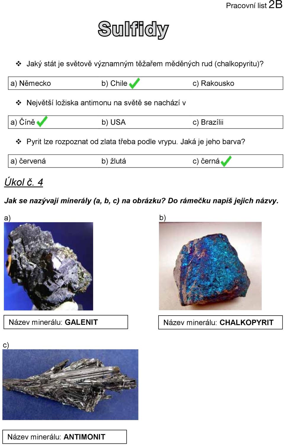 a) Německo b) Chile c) Rakousko Největší ložiska antimonu na světě se nachází v a) Číně b) USA c) Brazílii Pyrit lze rozpoznat