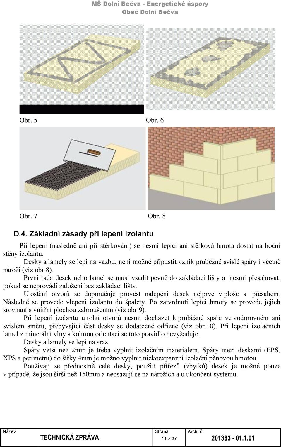 První řada desek nebo lamel se musí vsadit pevně do zakládací lišty a nesmí přesahovat, pokud se neprovádí založení bez zakládací lišty.