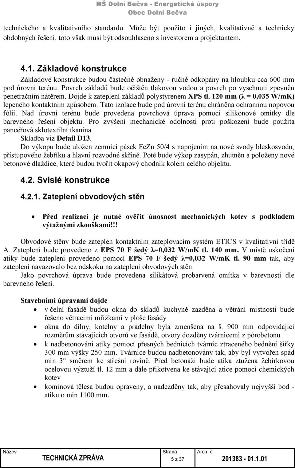 Povrch základů bude očištěn tlakovou vodou a povrch po vyschnutí zpevněn penetračním nátěrem. Dojde k zateplení základů polystyrenem XPS tl. 120 mm (λ = 0,035 W/mK) lepeného kontaktním způsobem.