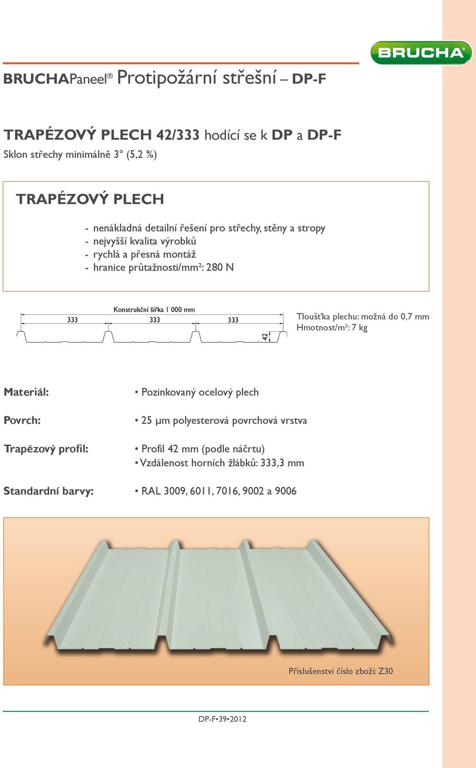 333 Tloušťka plechu: možná do 0,7 mm Hmotnost/m²: 7 kg 42 Materiál: Pozinkovaný ocelový plech Povrch: 25 µm polyesterová povrchová vrstva Trapézový profil: