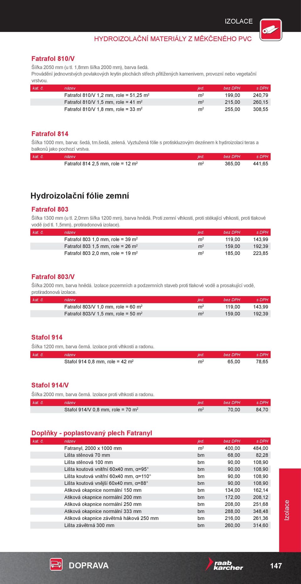 bez DPH s DPH Fatrafol 810/V 1,2 mm, role = 51,25 m 2 m 2 199,00 240,79 Fatrafol 810/V 1,5 mm, role = 41 m 2 m 2 215,00 260,15 Fatrafol 810/V 1,8 mm, role = 33 m 2 m 2 255,00 308,55 Fatrafol 814
