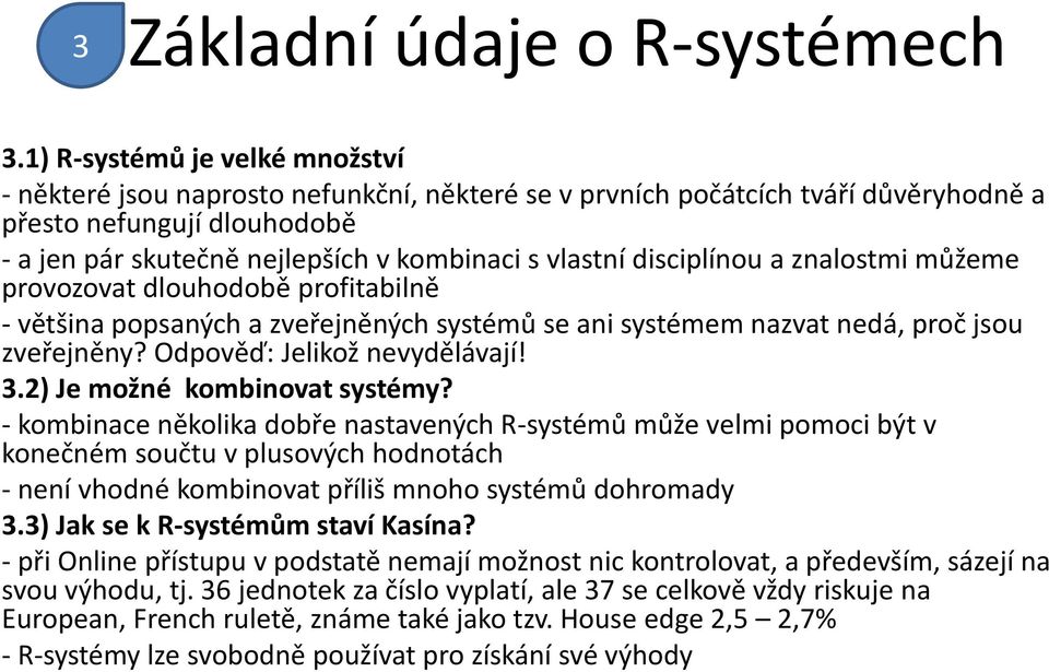 disciplínou a znalostmi můžeme provozovat dlouhodobě profitabilně - většina popsaných a zveřejněných systémů se ani systémem nazvat nedá, proč jsou zveřejněny? Odpověď: Jelikož nevydělávají! 3.