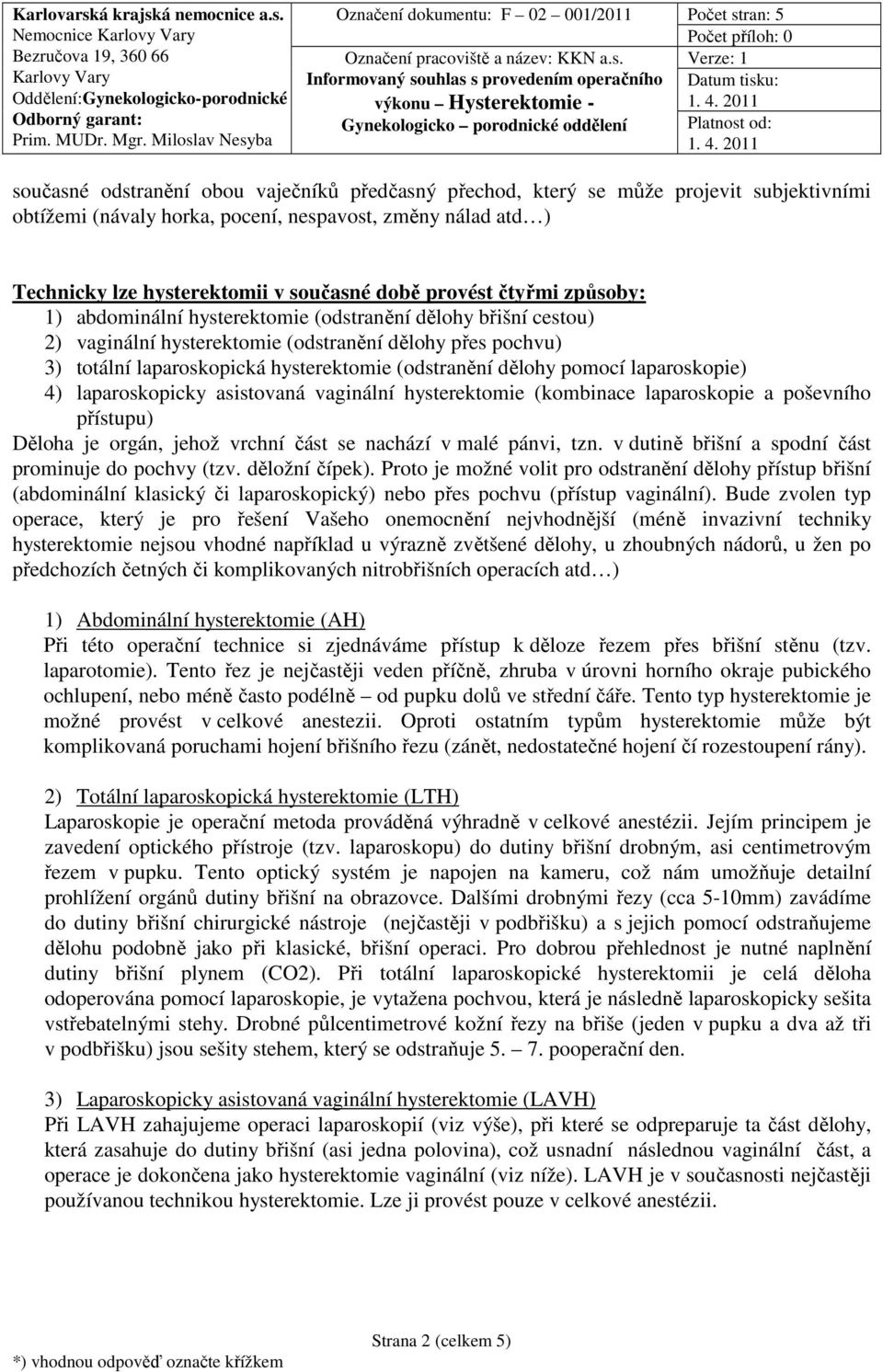 dělohy pomocí laparoskopie) 4) laparoskopicky asistovaná vaginální hysterektomie (kombinace laparoskopie a poševního přístupu) Děloha je orgán, jehož vrchní část se nachází v malé pánvi, tzn.