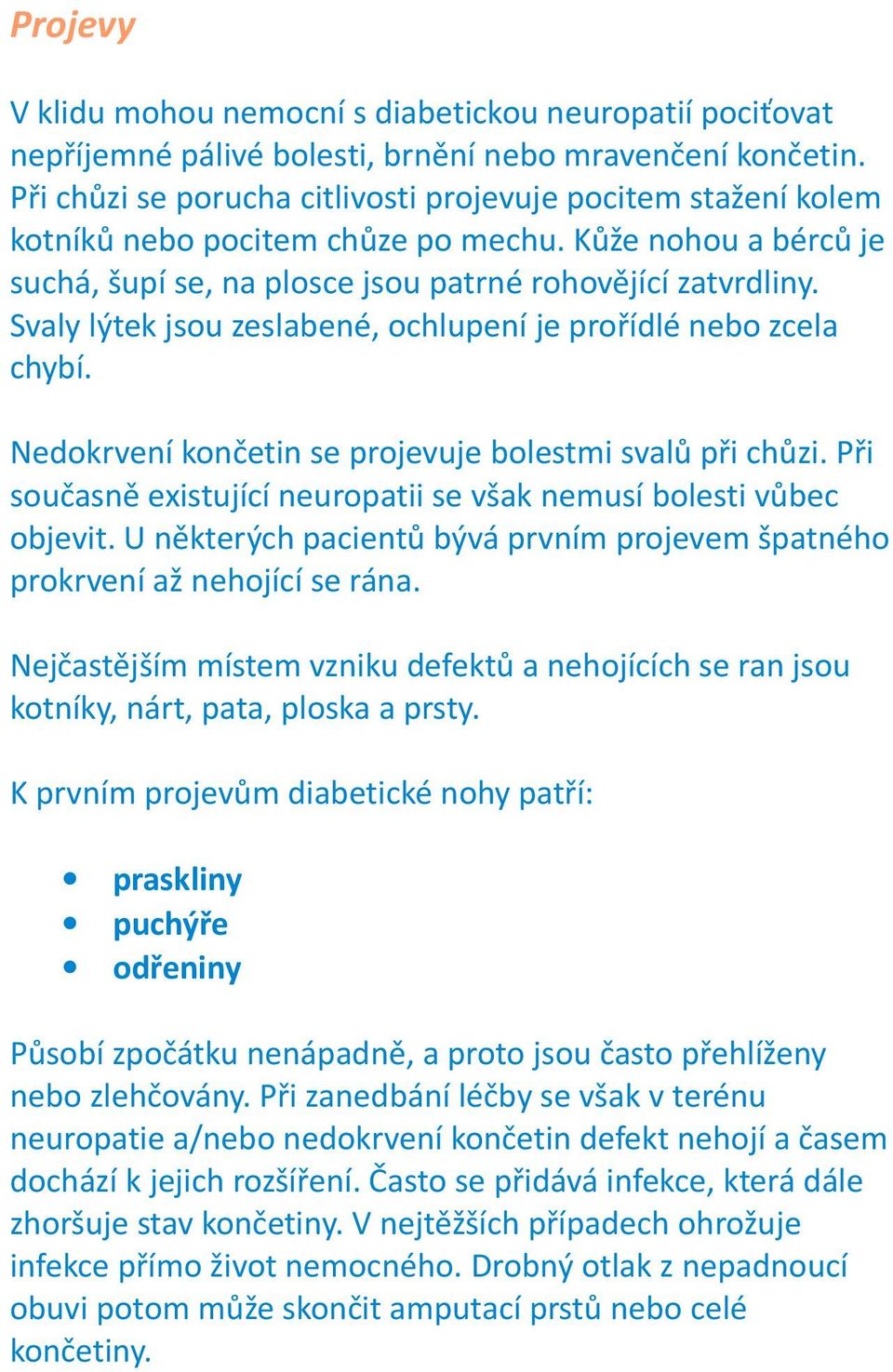 Svaly lýtek jsou zeslabené, ochlupení je prořídlé nebo zcela chybí. Nedokrvení končetin se projevuje bolestmi svalů při chůzi. Při současně existující neuropatii se však nemusí bolesti vůbec objevit.