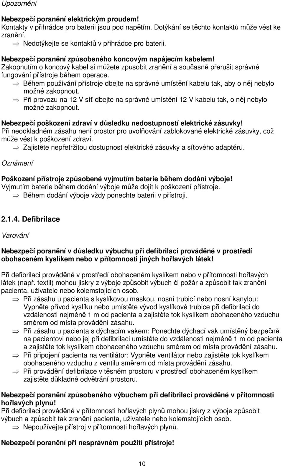 Během používání přístroje dbejte na správné umístění kabelu tak, aby o něj nebylo možné zakopnout. Při provozu na 12 V síť dbejte na správné umístění 12 V kabelu tak, o něj nebylo možné zakopnout.