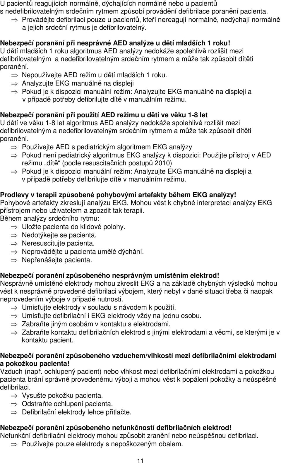 U dětí mladších 1 roku algoritmus AED analýzy nedokáže spolehlivě rozlišit mezi defibrilovatelným a nedefibrilovatelným srdečním rytmem a může tak způsobit dítěti poranění.