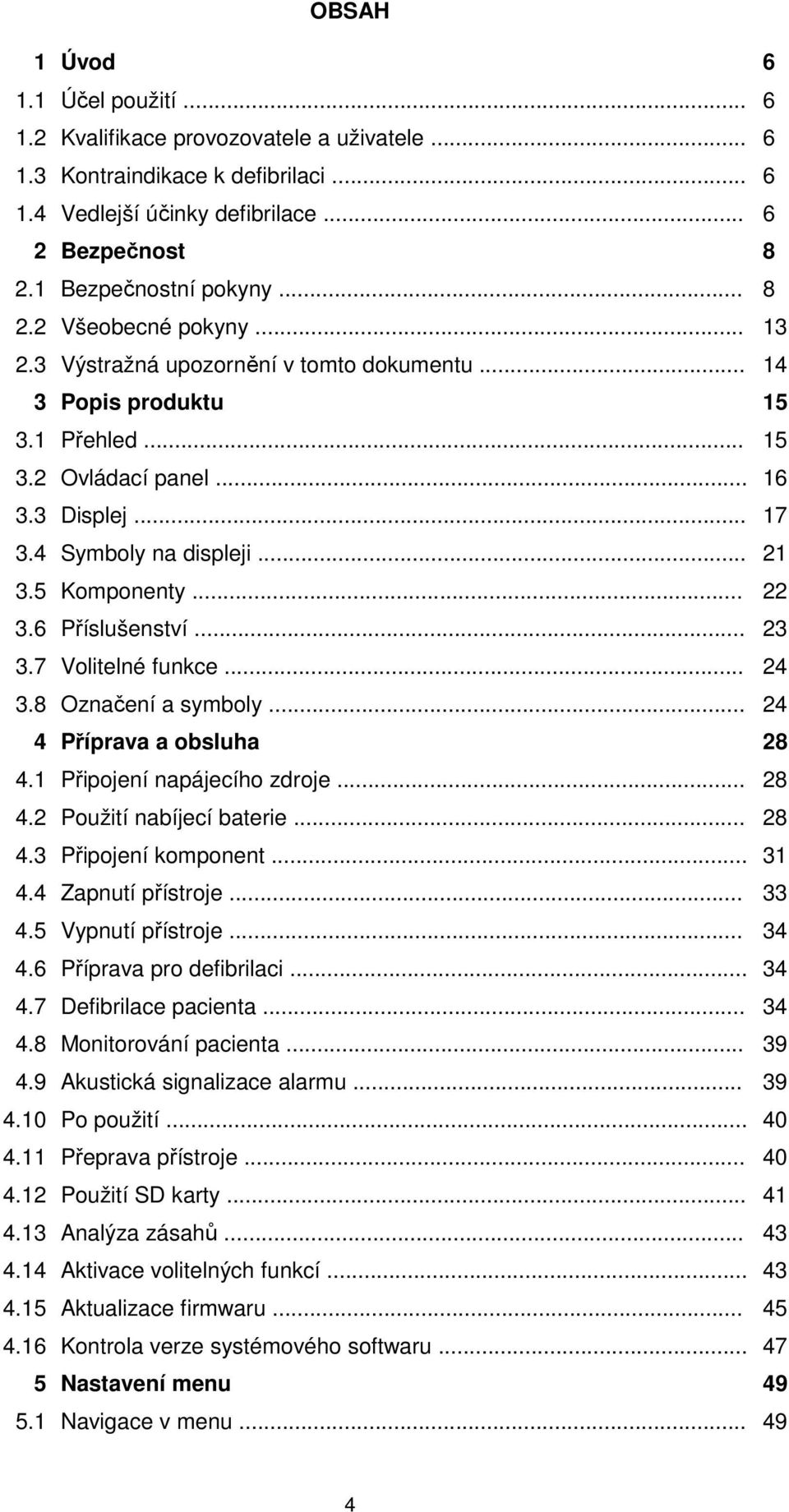 5 Komponenty... 22 3.6 Příslušenství... 23 3.7 Volitelné funkce... 24 3.8 Označení a symboly... 24 4 Příprava a obsluha 28 4.1 Připojení napájecího zdroje... 28 4.2 Použití nabíjecí baterie... 28 4.3 Připojení komponent.