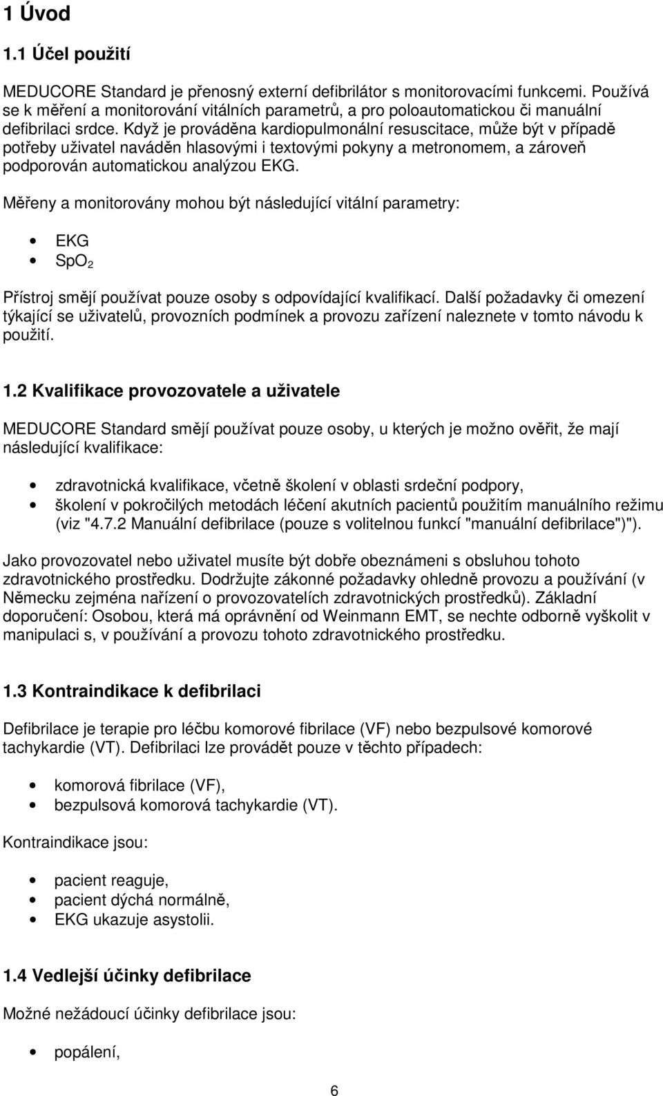 Když je prováděna kardiopulmonální resuscitace, může být v případě potřeby uživatel naváděn hlasovými i textovými pokyny a metronomem, a zároveň podporován automatickou analýzou EKG.