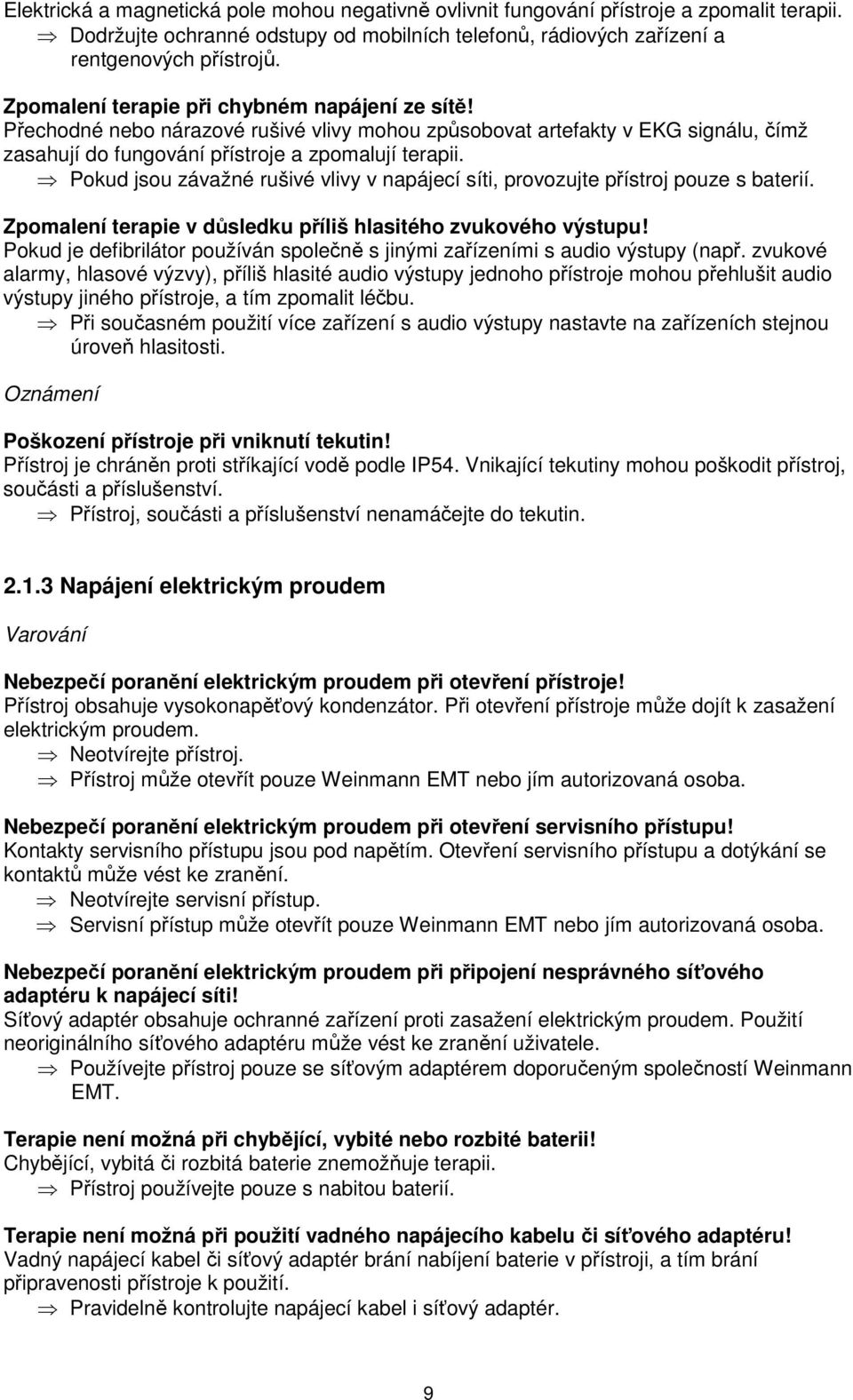 Pokud jsou závažné rušivé vlivy v napájecí síti, provozujte přístroj pouze s baterií. Zpomalení terapie v důsledku příliš hlasitého zvukového výstupu!