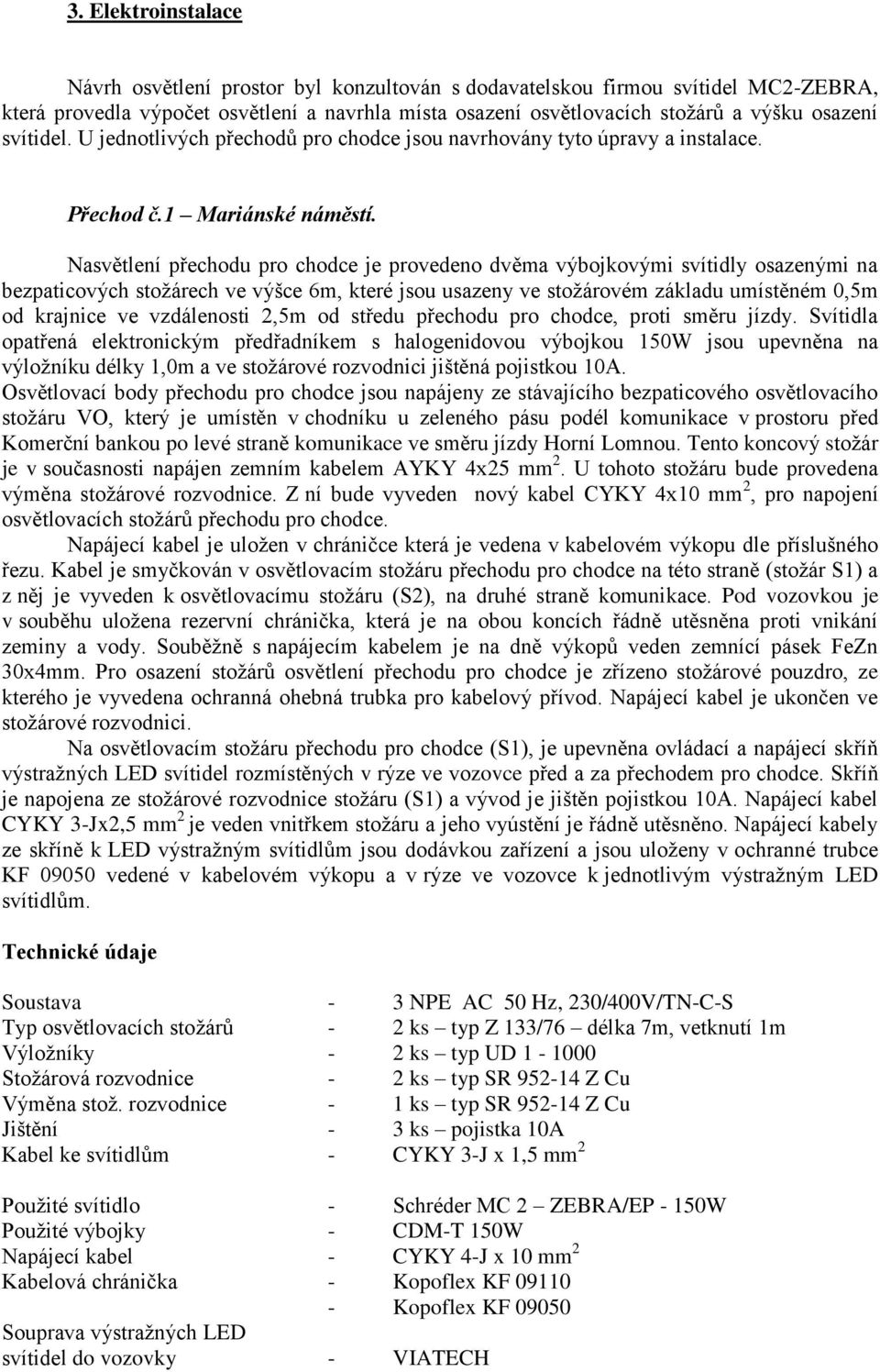 Nasvětlení přechodu pro chodce je provedeno dvěma výbojkovými svítidly osazenými na bezpaticových stožárech ve výšce 6m, které jsou usazeny ve stožárovém základu umístěném 0,5m od krajnice ve