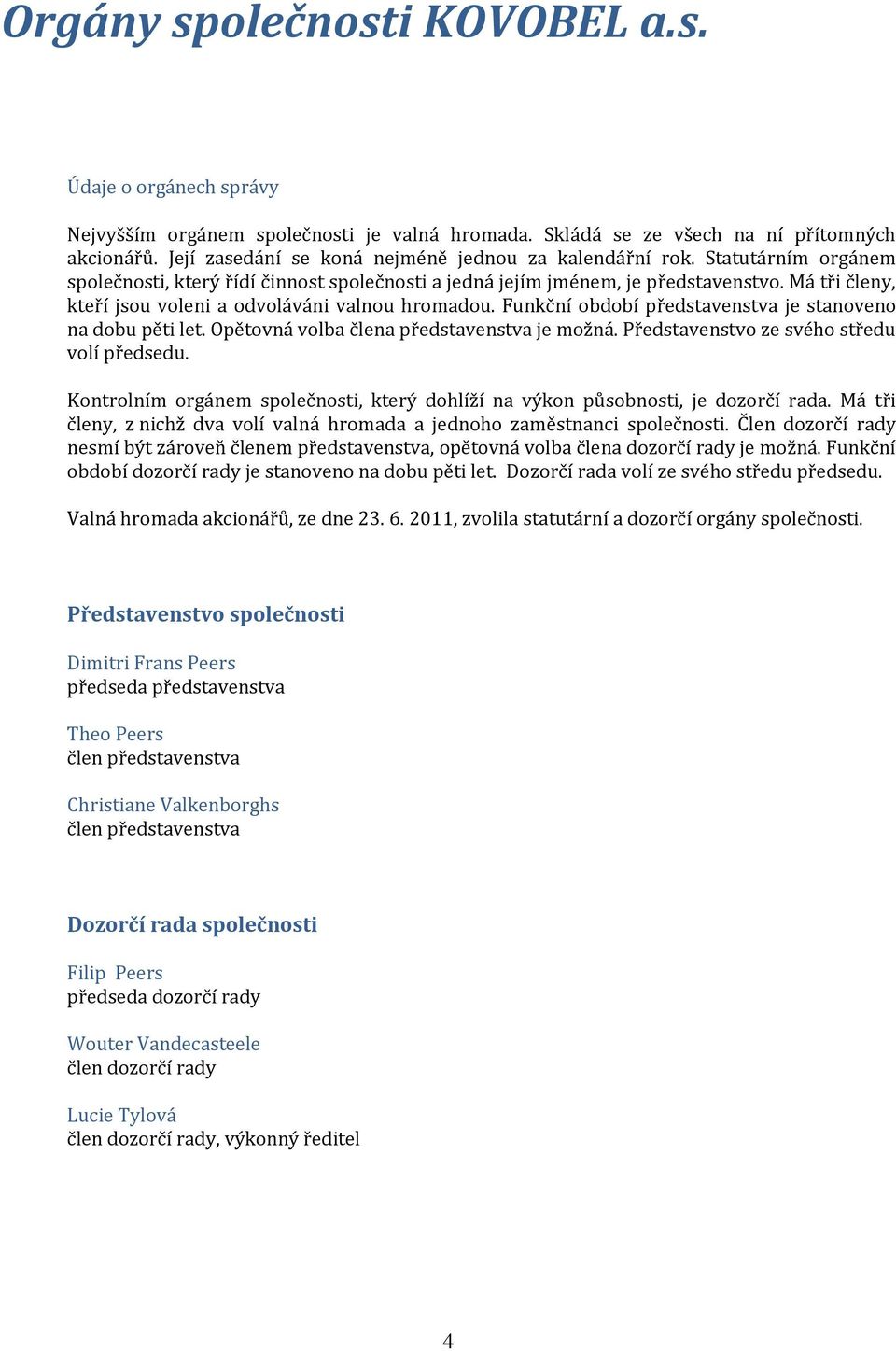Má tři členy, kteří jsou voleni a odvoláváni valnou hromadou. Funkční období představenstva je stanoveno na dobu pěti let. Opětovná volba člena představenstva je možná.