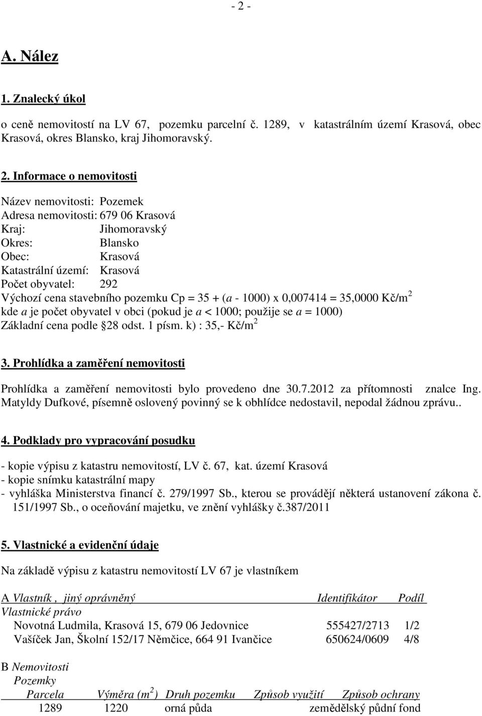 1000) x 0,007414 = 35,0000 Kč/m 2 kde a je počet obyvatel v obci (pokud je a < 1000; použije se a = 1000) Základní cena podle 28 odst. 1 písm. k) : 35,- Kč/m 2 3.