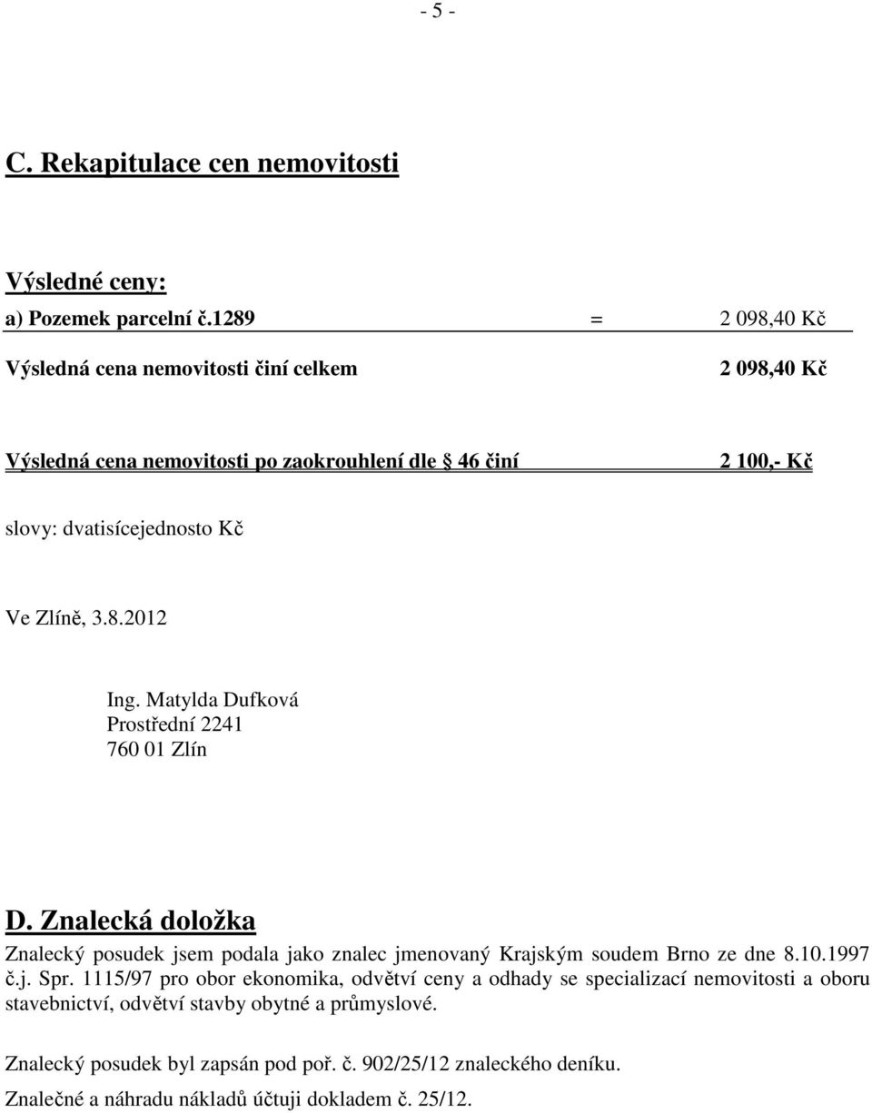 Zlíně, 3.8.2012 Ing. Matylda Dufková Prostřední 2241 760 01 Zlín D. Znalecká doložka Znalecký posudek jsem podala jako znalec jmenovaný Krajským soudem Brno ze dne 8.10.