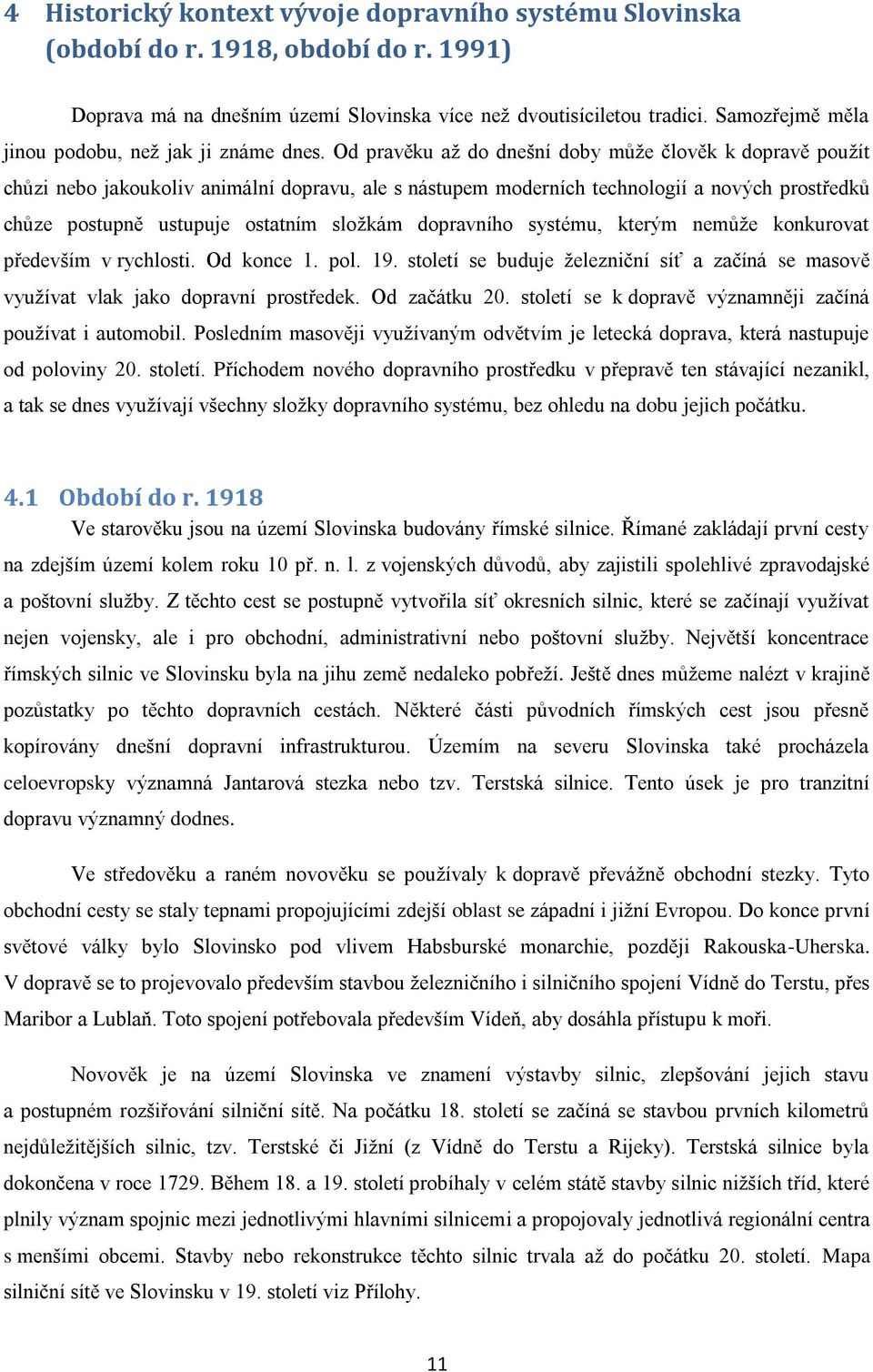 Od pravěku aţ do dnešní doby můţe člověk k dopravě pouţít chůzi nebo jakoukoliv animální dopravu, ale s nástupem moderních technologií a nových prostředků chůze postupně ustupuje ostatním sloţkám