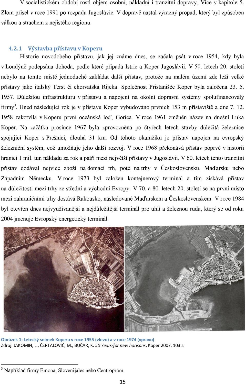 1 Výstavba přístavu v Koperu Historie novodobého přístavu, jak jej známe dnes, se začala psát v roce 1954, kdy byla v Londýně podepsána dohoda, podle které připadá Istrie a Koper Jugoslávii. V 50.