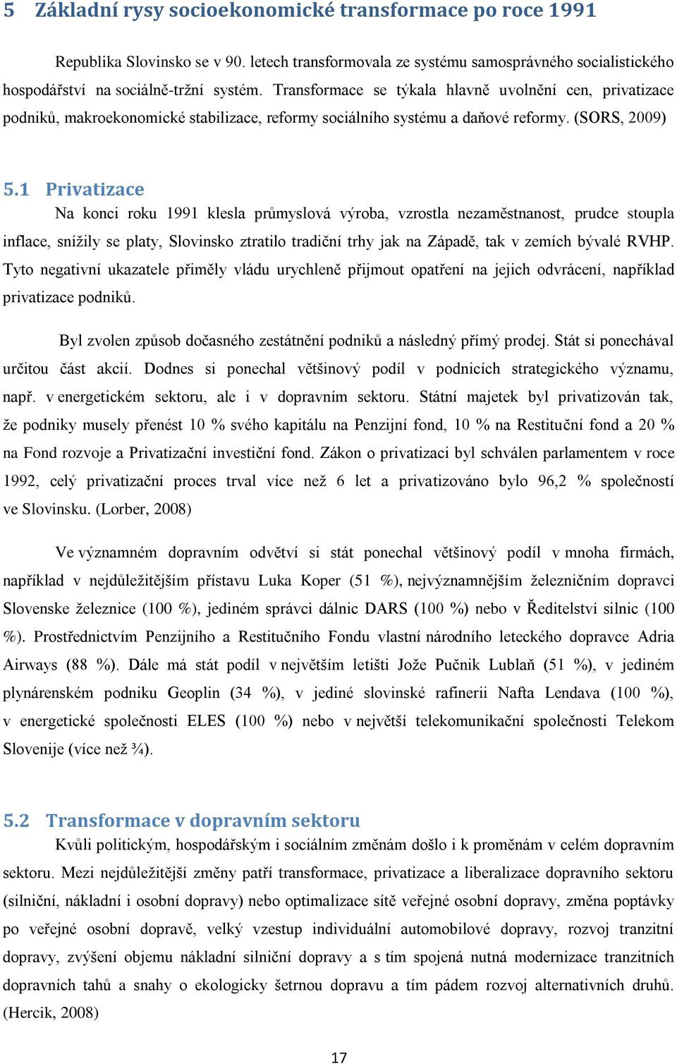 1 Privatizace Na konci roku 1991 klesla průmyslová výroba, vzrostla nezaměstnanost, prudce stoupla inflace, sníţily se platy, Slovinsko ztratilo tradiční trhy jak na Západě, tak v zemích bývalé RVHP.