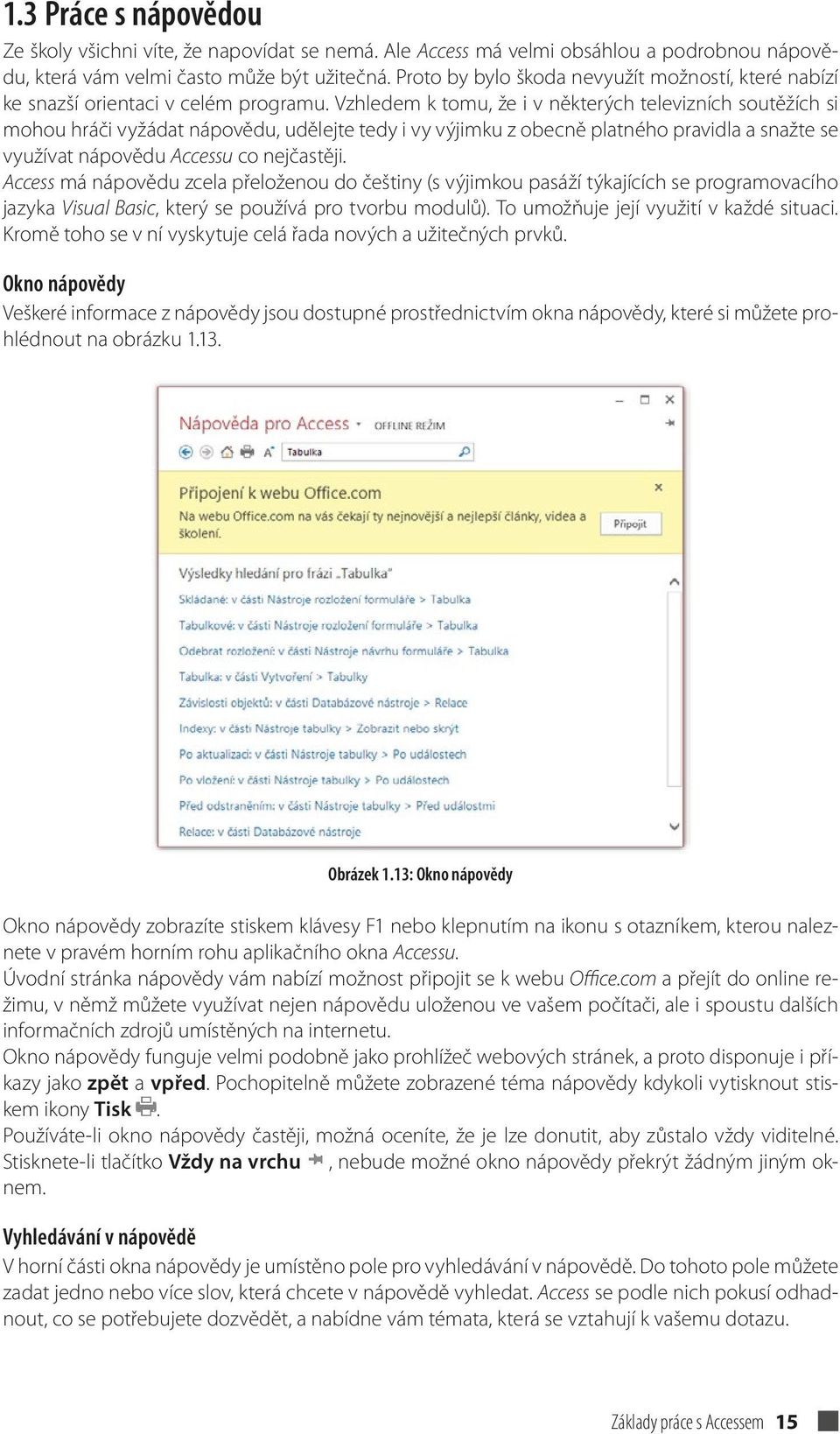 Vzhledem k tomu, že i v některých televizních soutěžích si mohou hráči vyžádat nápovědu, udělejte tedy i vy výjimku z obecně platného pravidla a snažte se využívat nápovědu Accessu co nejčastěji.