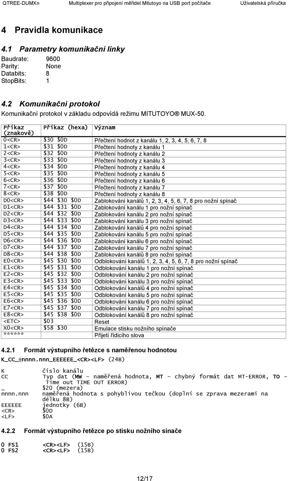 Přečtení hodnoty z kanálu 3 4<CR> $34 $0D Přečtení hodnoty z kanálu 4 5<CR> $35 $0D Přečtení hodnoty z kanálu 5 6<CR> $36 $0D Přečtení hodnoty z kanálu 6 7<CR> $37 $0D Přečtení hodnoty z kanálu 7