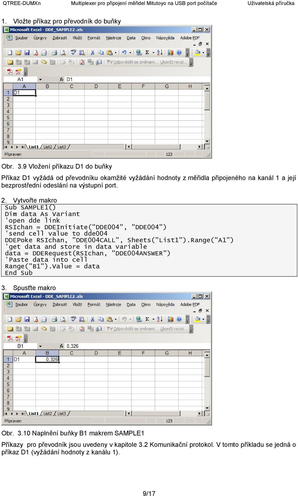 Vytvořte makro Sub SAMPLE1() Dim data As Variant 'open dde link RSIchan = DDEInitiate("DDE004", "DDE004") 'send cell value to dde004 DDEPoke RSIchan, "DDE004CALL", Sheets("List1").