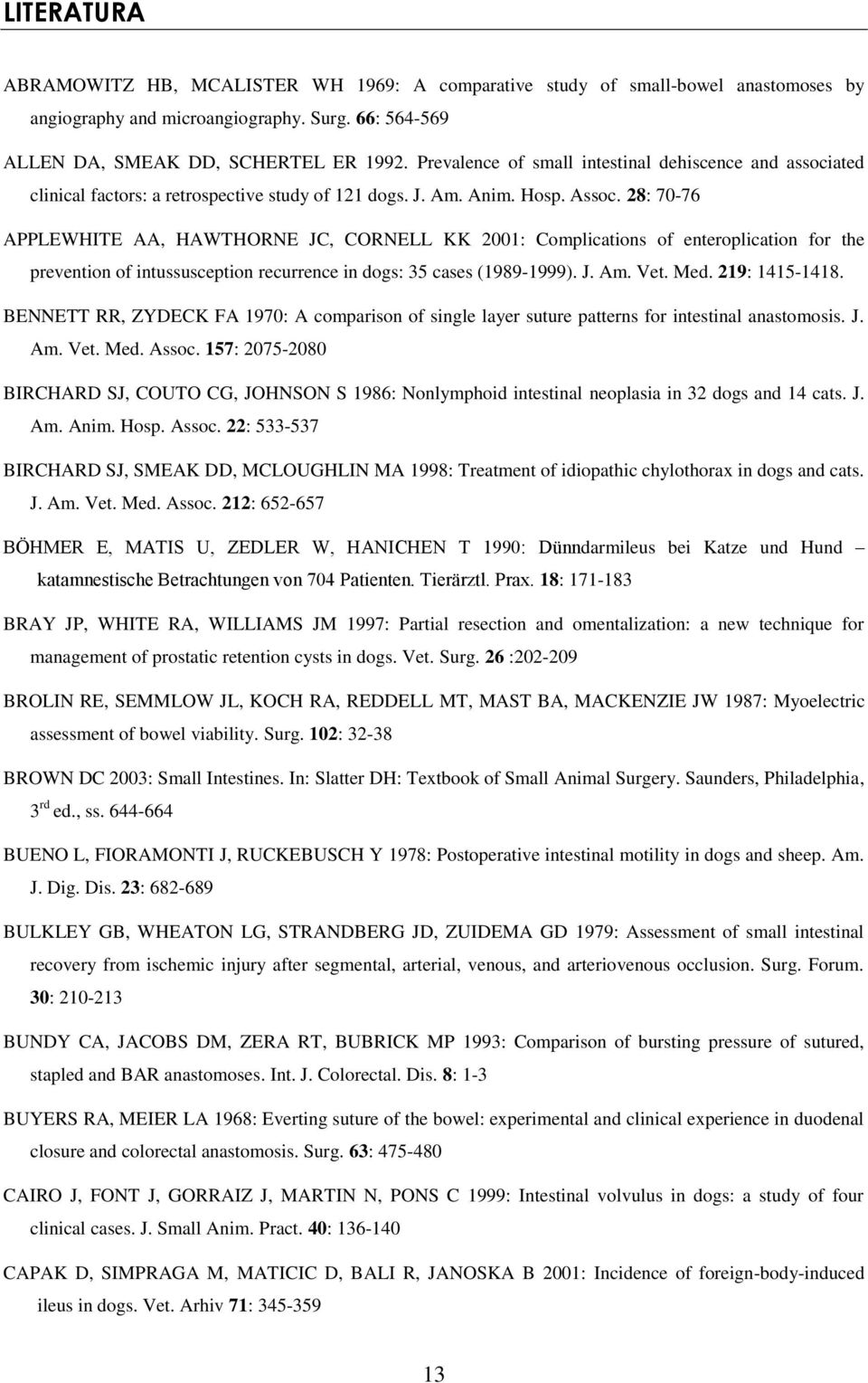 28: 70-76 APPLEWHITE AA, HAWTHORNE JC, CORNELL KK 2001: Complications of enteroplication for the prevention of intussusception recurrence in dogs: 35 cases (1989-1999). J. Am. Vet. Med.