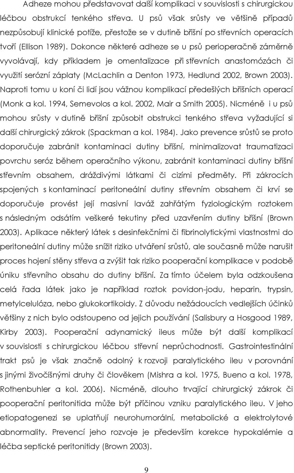 Dokonce některé adheze se u psů perioperačně záměrně vyvolávají, kdy příkladem je omentalizace při střevních anastomózách či využití serózní záplaty (McLachlin a Denton 1973, Hedlund 2002, Brown