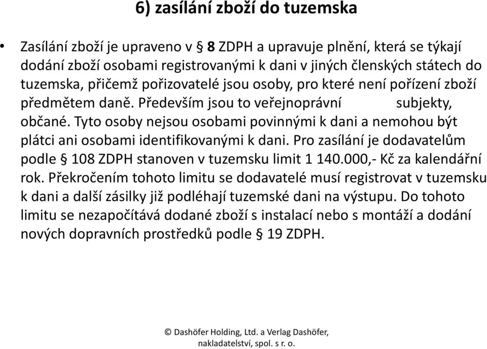 Tyto osoby nejsou osobami povinnými k dani a nemohou být plátci ani osobami identifikovanými k dani. Pro zasílání je dodavatelům podle 108 ZDPH stanoven v tuzemsku limit 1 140.