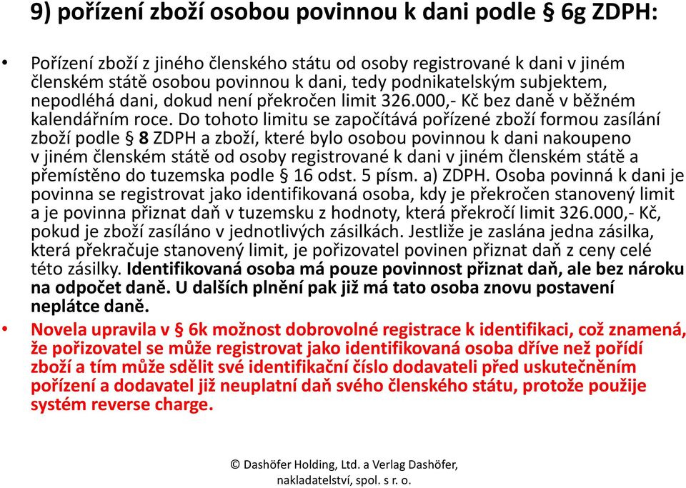 Do tohoto limitu se započítává pořízené zboží formou zasílání zboží podle 8 ZDPH a zboží, které bylo osobou povinnou k dani nakoupeno v jiném členském státě od osoby registrované k dani v jiném