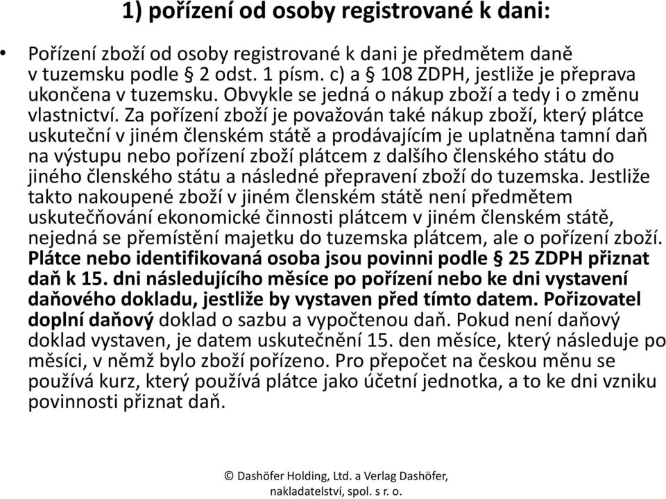 Za pořízení zboží je považován také nákup zboží, který plátce uskuteční v jiném členském státě a prodávajícím je uplatněna tamní daň na výstupu nebo pořízení zboží plátcem z dalšího členského státu