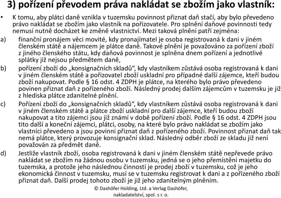 Mezi taková plnění patří zejména: a) finanční pronájem věci movité, kdy pronajímatel je osoba registrovaná k dani v jiném členském státě a nájemcem je plátce daně.