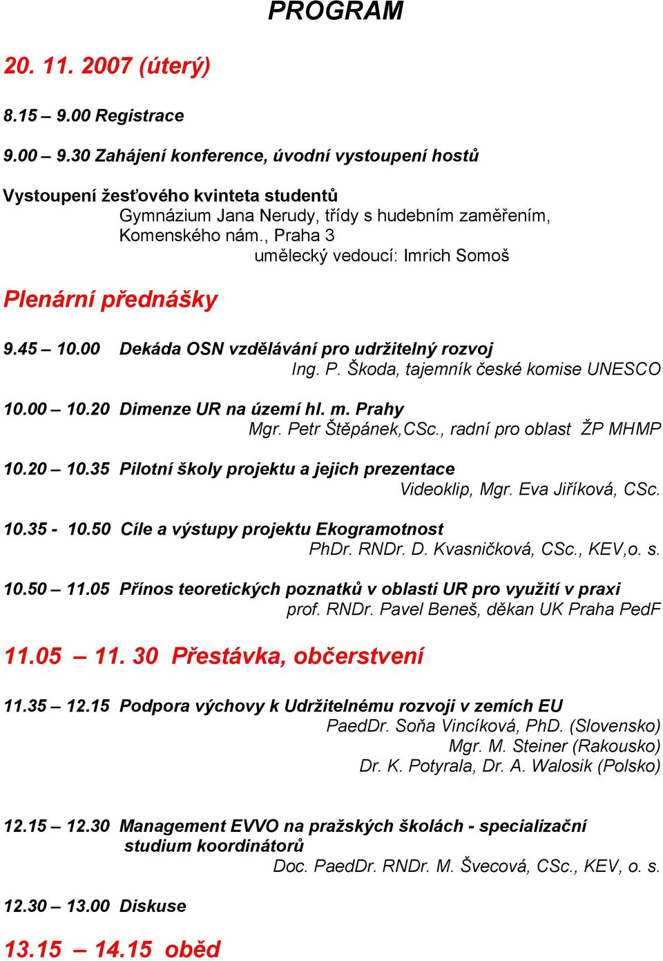 , Praha 3 umělecký vedoucí: Imrich Somoš Plenární přednášky 9.45 10.00 Dekáda OSN vzdělávání pro udržitelný rozvoj Ing. P. Škoda, tajemník české komise UNESCO 10.00 10.20 Dimenze UR na území hl. m.