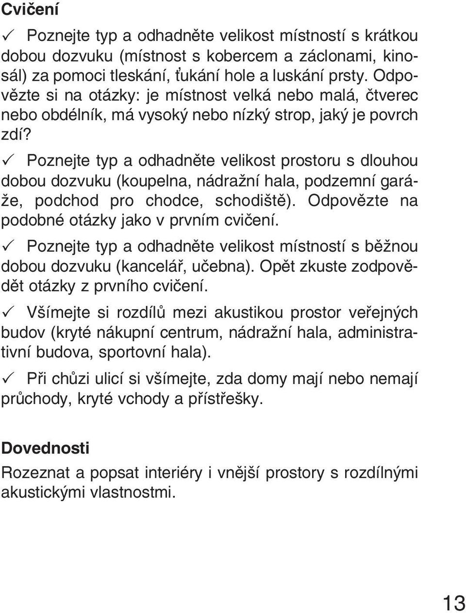 Poznejte typ a odhadněte velikost prostoru s dlouhou dobou dozvuku (koupelna, nádražní hala, podzemní garáže, podchod pro chodce, schodiště). Odpovězte na podobné otázky jako v prvním cvičení.