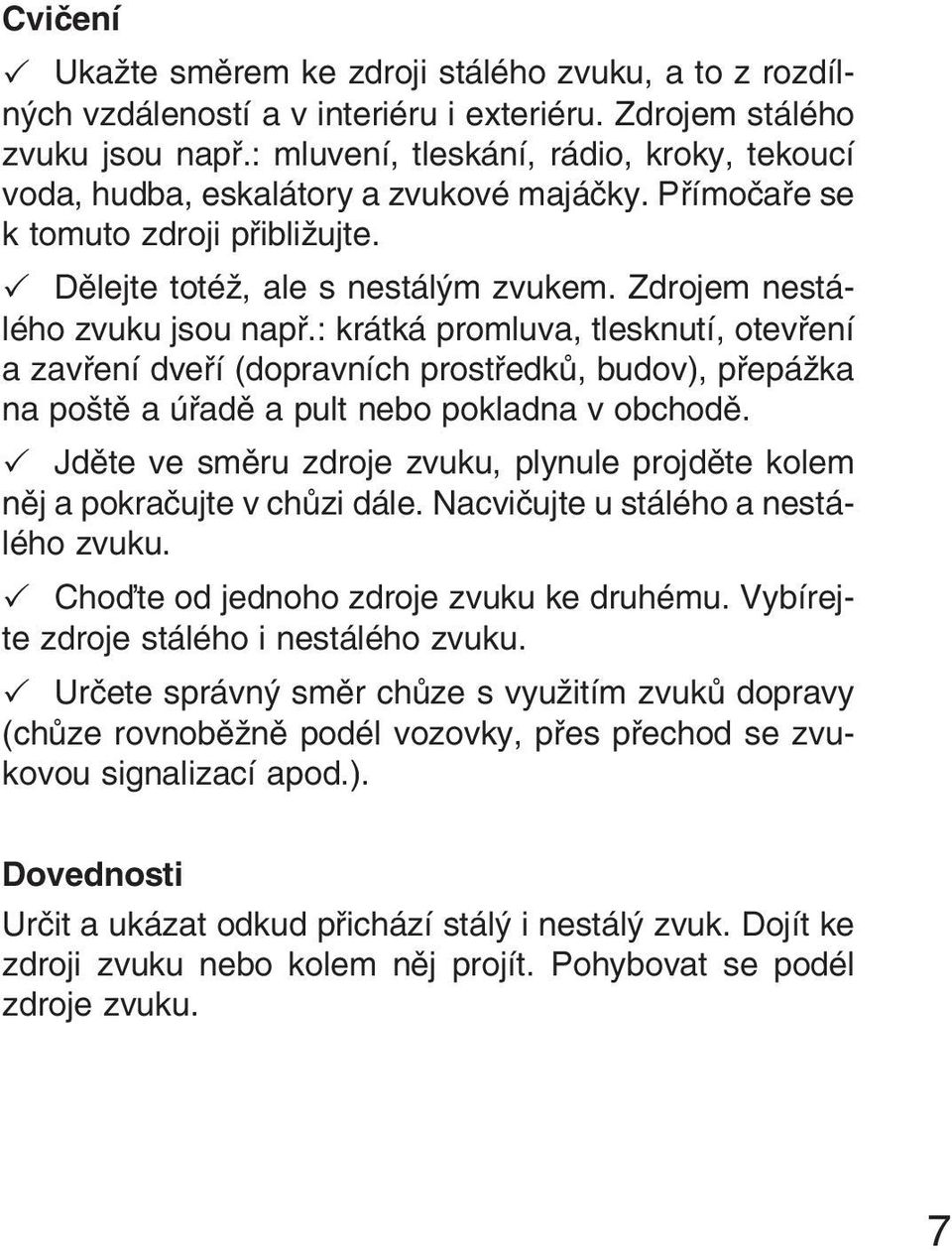: krátká promluva, tlesknutí, otevření a zavření dveří (dopravních prostředků, budov), přepážka na poště a úřadě a pult nebo pokladna v obchodě.