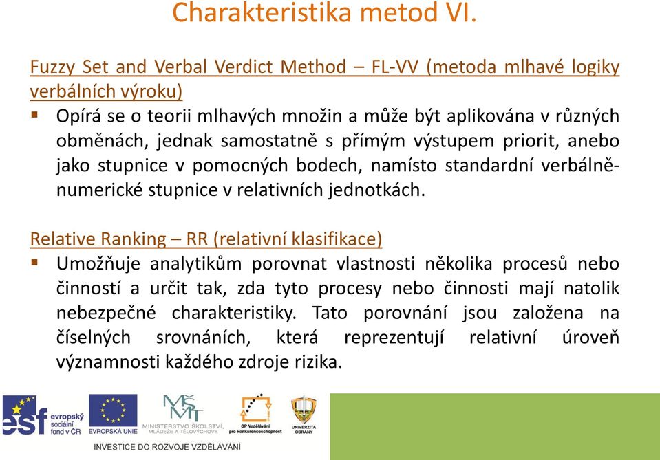 samostatně s přímým výstupem priorit, anebo jako stupnice v pomocných bodech, namísto standardní verbálněnumerické stupnice v relativních jednotkách.