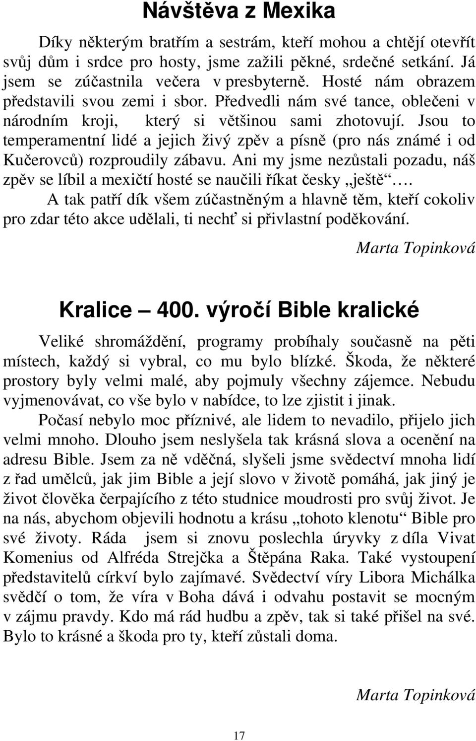 Jsou to temperamentní lidé a jejich živý zpěv a písně (pro nás známé i od Kučerovců) rozproudily zábavu. Ani my jsme nezůstali pozadu, náš zpěv se líbil a mexičtí hosté se naučili říkat česky ještě.