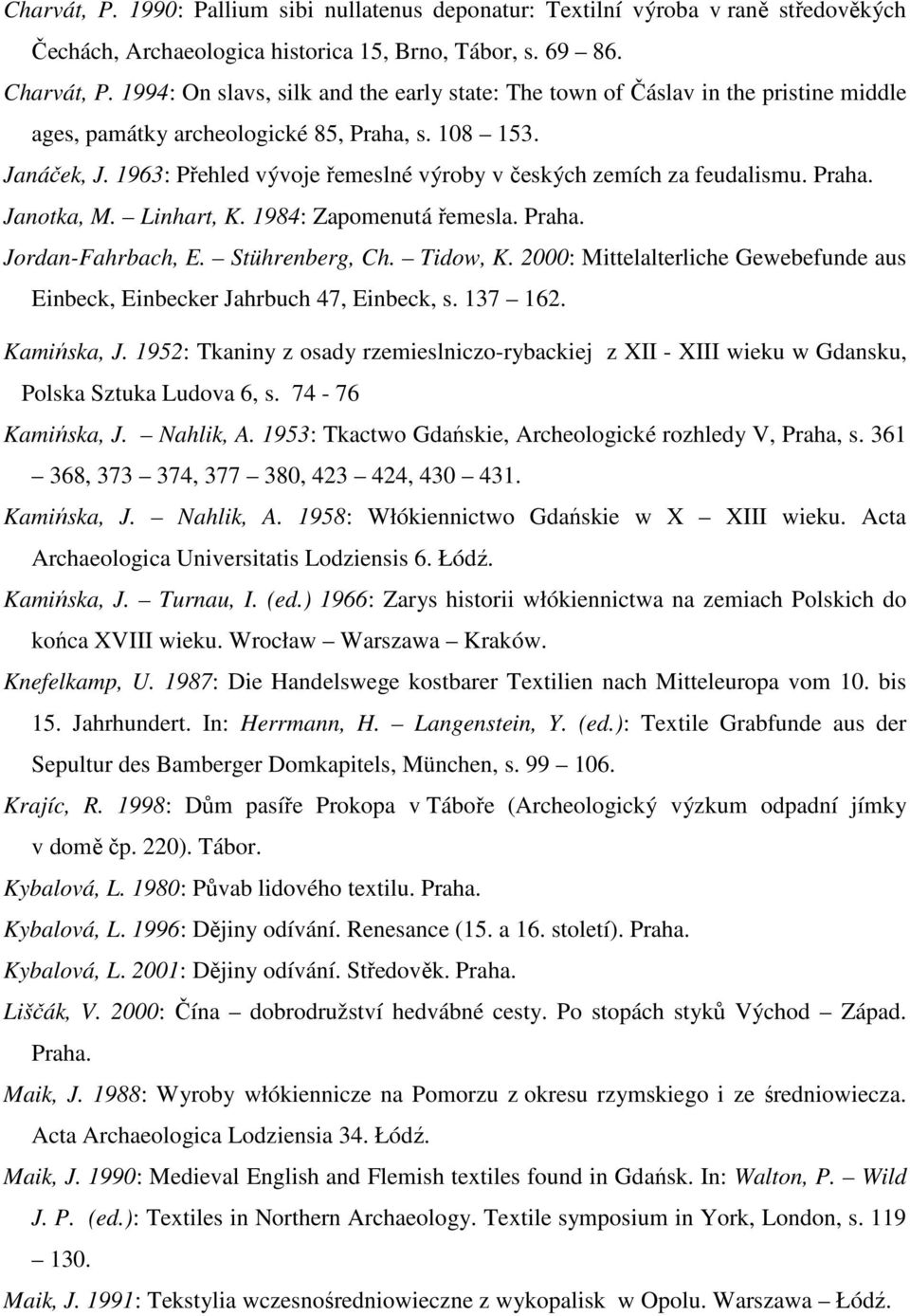 1963: Přehled vývoje řemeslné výroby v českých zemích za feudalismu. Praha. Janotka, M. Linhart, K. 1984: Zapomenutá řemesla. Praha. Jordan-Fahrbach, E. Stührenberg, Ch. Tidow, K.