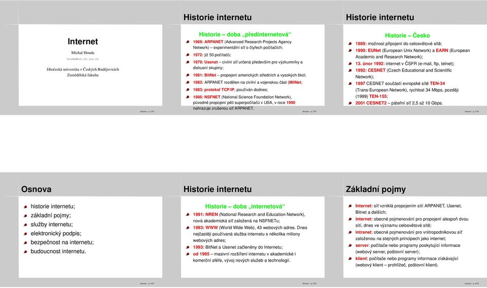 1972: již 50 počítačů; 1979: Usenet civilní sít určená především pro výzkumníky a diskusní skupiny; 1981: BitNet propojení amerických středních a vysokých škol; 1983: ARPANET rozdělen na civilní a