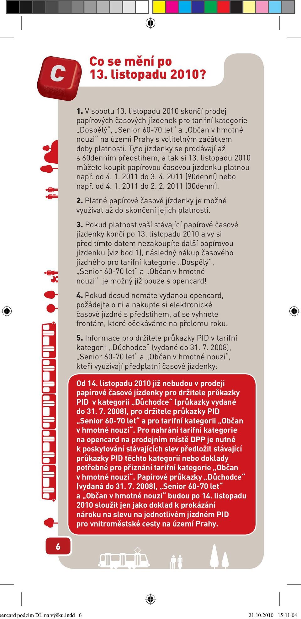 Tyto jízdenky se prodávají až s 60denním předstihem, a tak si 13. listopadu 2010 můžete koupit papírovou časovou jízdenku platnou např. od 4. 1. 2011 do 3. 4. 2011 (90denní) nebo např. od 4. 1. 2011 do 2.