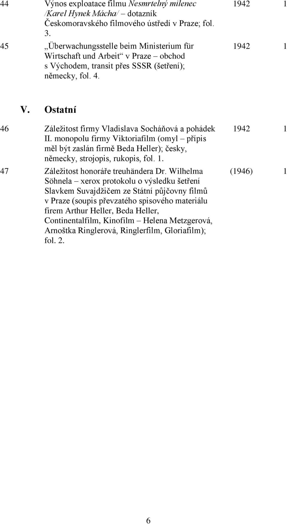 Ostatní 46 Záležitost firmy Vladislava Socháňová a pohádek II. monopolu firmy Viktoriafilm (omyl přípis měl být zaslán firmě Beda Heller); česky, německy, strojopis, rukopis, fol. 1.