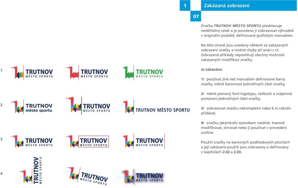 1 Je zakázáno: 1/ používat jiné než manuálem definované barvy značky, měnit barevnost jednotlivých částí značky, 2/ měnit písmový font logotypu, velikosti a vzájemné postavení jednotlivých částí