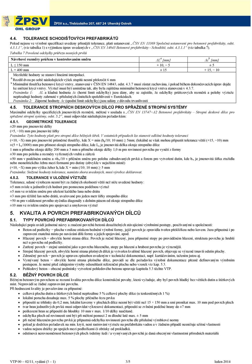Tabulka 7 Povolené odchylky průřezu nosných prvků Návrhové rozměry průřezu v kontrolovaném směru ΔL a Δc b L 150 mm + 10, 5 ± 5 L = 400 mm ± 15 + 15, 10 Mezilehlé hodnoty se stanoví lineární