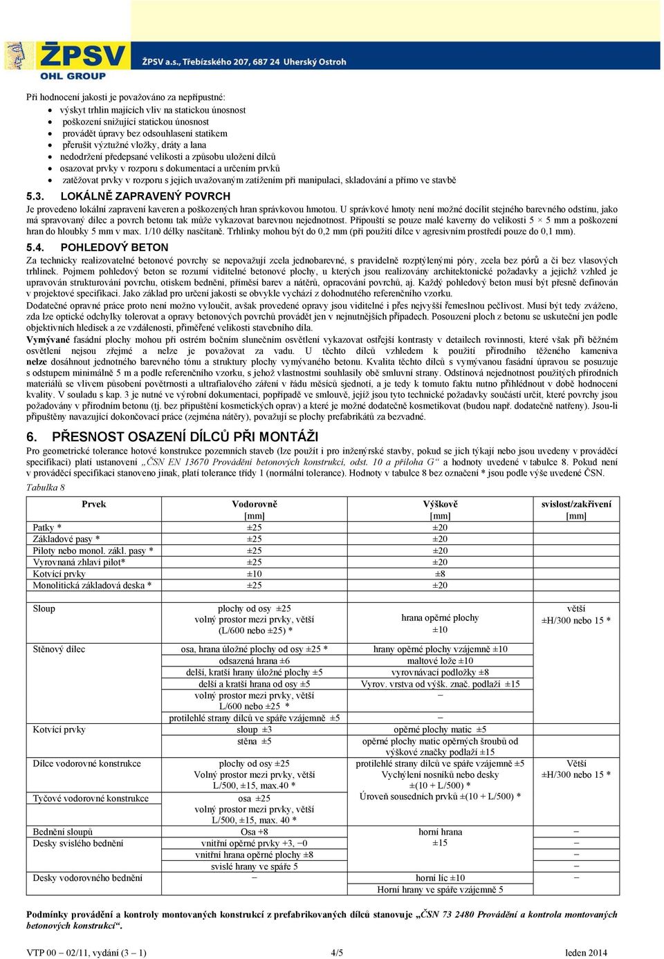 při manipulaci, skladování a přímo ve stavbě 5.3. LOKÁLNĚ ZAPRAVENÝ POVRCH Je provedeno lokální zapravení kaveren a poškozených hran správkovou hmotou.