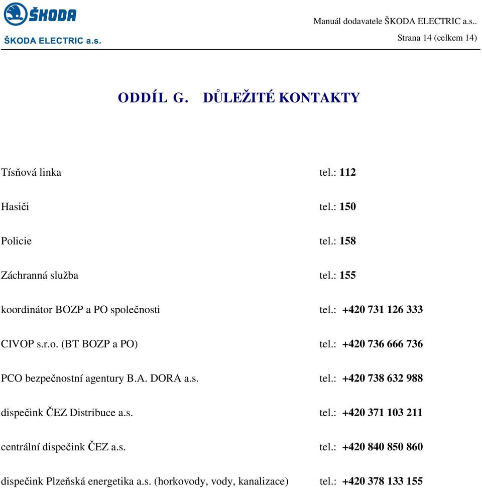 : +420 736 666 736 PCO bezpečnstní agentury B.A. DORA a.s. tel.: +420 738 632 988 dispečink ČEZ Distribuce a.s. tel.: +420 371 103 211 centrální dispečink ČEZ a.