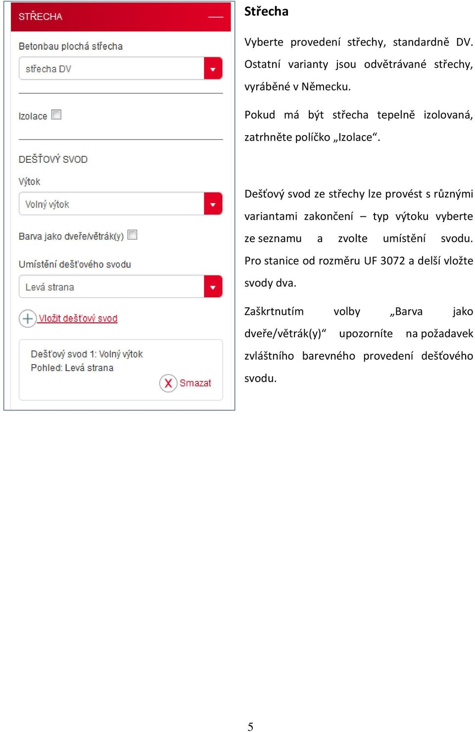 Dešťový svod ze střechy lze provést s různými variantami zakončení typ výtoku vyberte ze seznamu a zvolte umístění